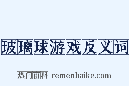 玻璃球游戏反义词是什么意思的图片